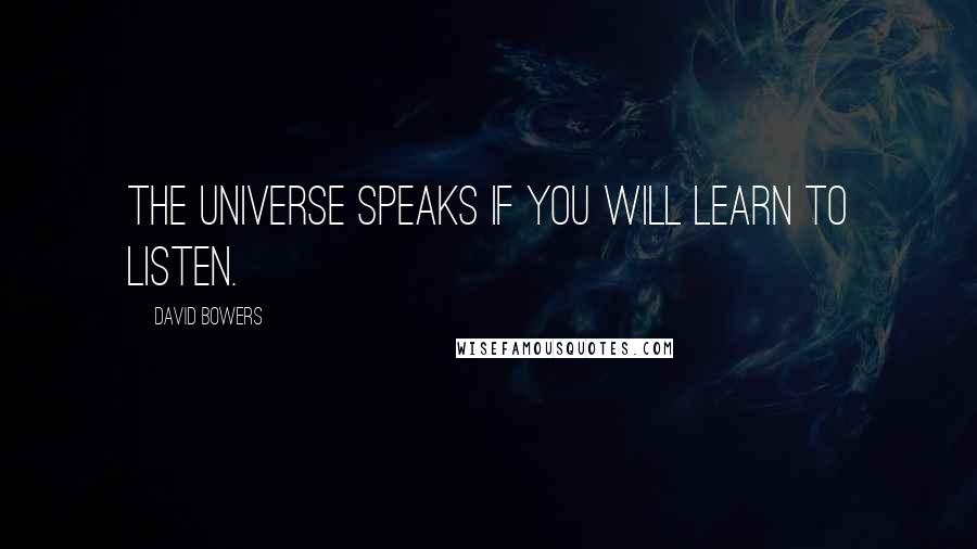 David Bowers Quotes: The universe speaks if you will learn to listen.