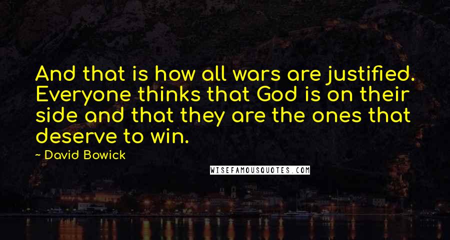 David Bowick Quotes: And that is how all wars are justified. Everyone thinks that God is on their side and that they are the ones that deserve to win.