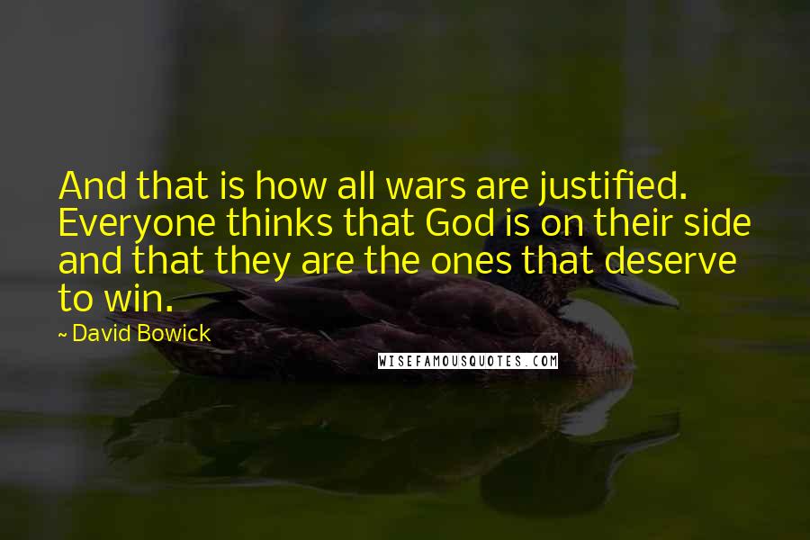 David Bowick Quotes: And that is how all wars are justified. Everyone thinks that God is on their side and that they are the ones that deserve to win.