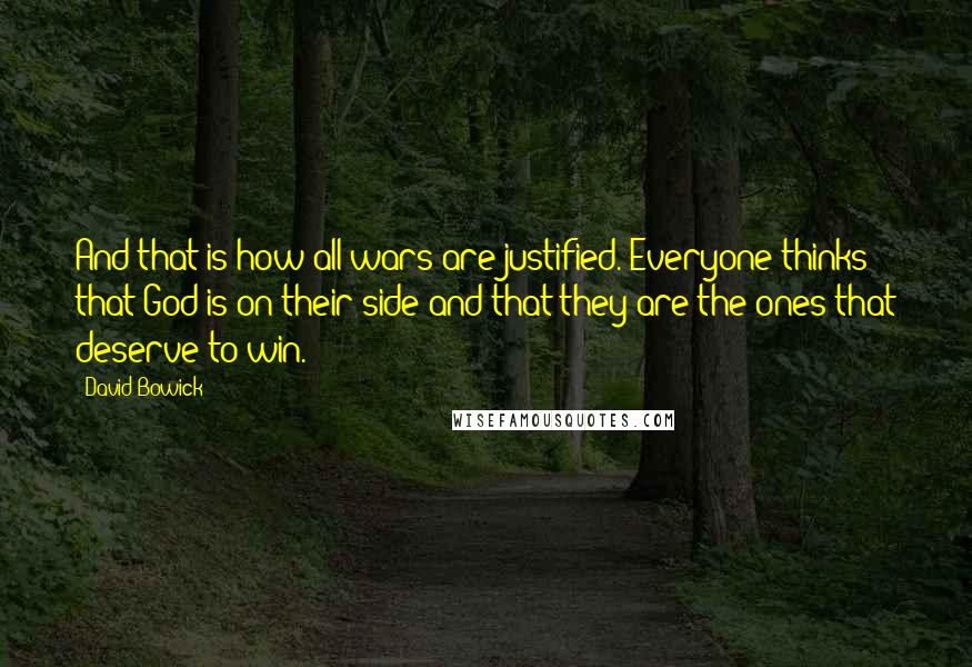 David Bowick Quotes: And that is how all wars are justified. Everyone thinks that God is on their side and that they are the ones that deserve to win.