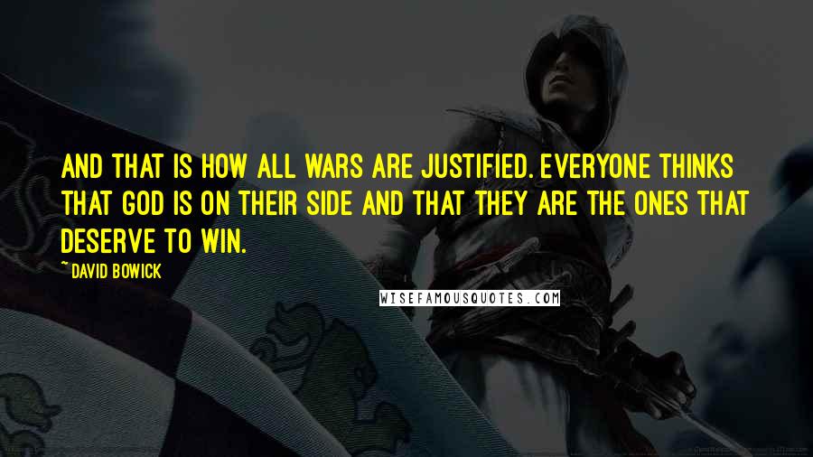 David Bowick Quotes: And that is how all wars are justified. Everyone thinks that God is on their side and that they are the ones that deserve to win.