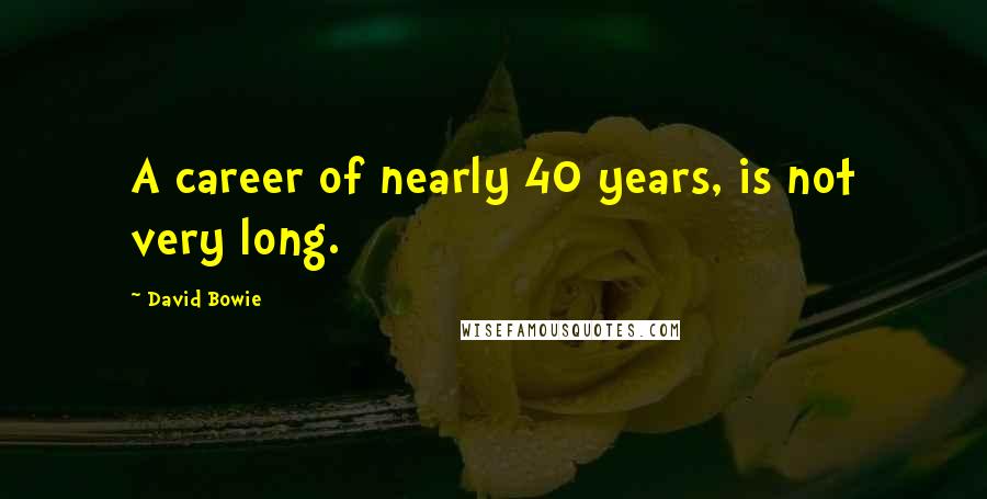 David Bowie Quotes: A career of nearly 40 years, is not very long.