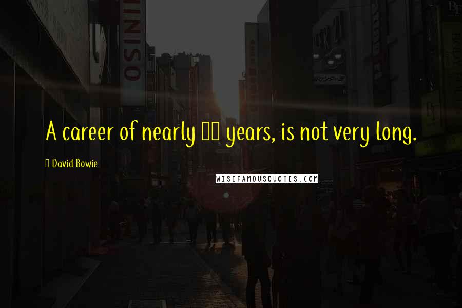 David Bowie Quotes: A career of nearly 40 years, is not very long.