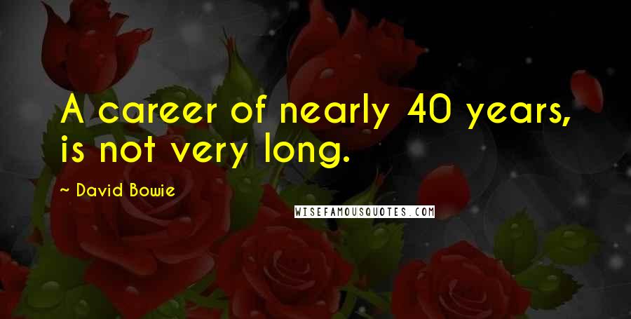 David Bowie Quotes: A career of nearly 40 years, is not very long.