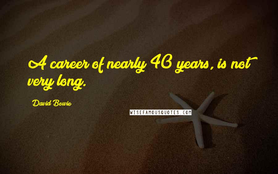 David Bowie Quotes: A career of nearly 40 years, is not very long.