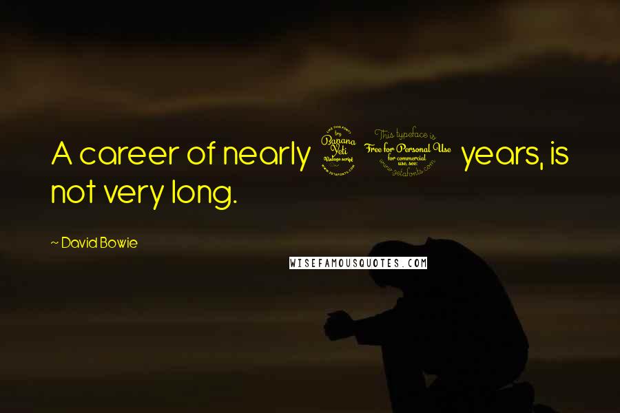 David Bowie Quotes: A career of nearly 40 years, is not very long.