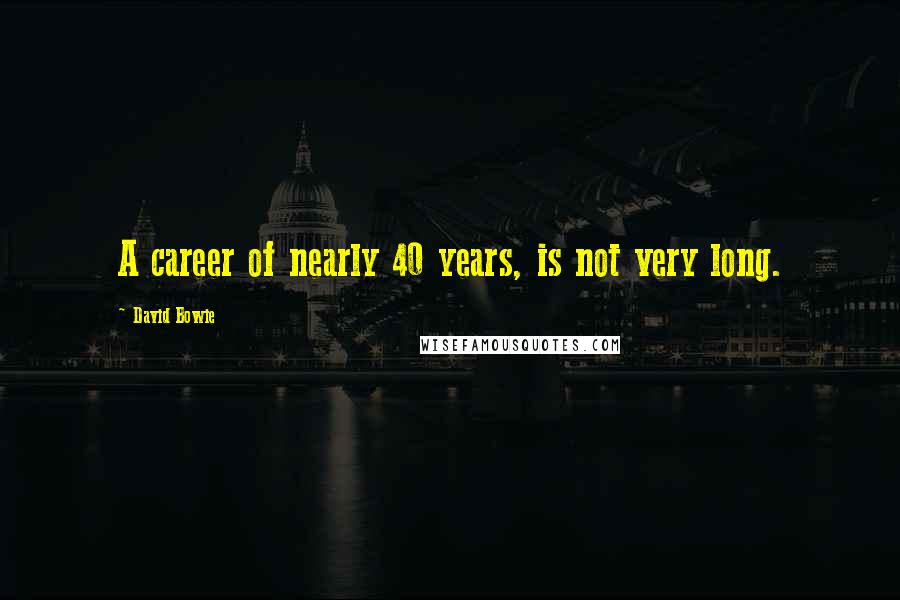 David Bowie Quotes: A career of nearly 40 years, is not very long.