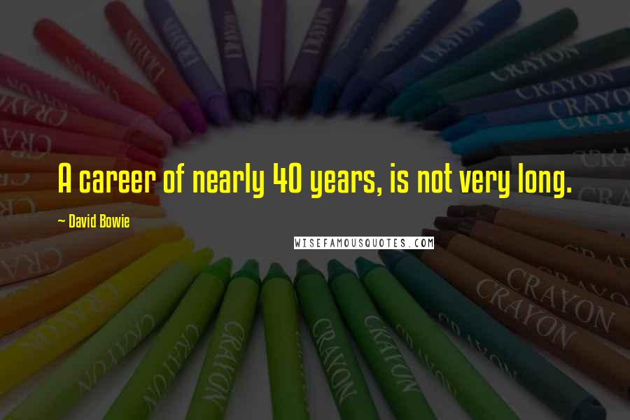 David Bowie Quotes: A career of nearly 40 years, is not very long.