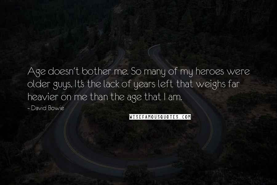 David Bowie Quotes: Age doesn't bother me. So many of my heroes were older guys. It's the lack of years left that weighs far heavier on me than the age that I am.