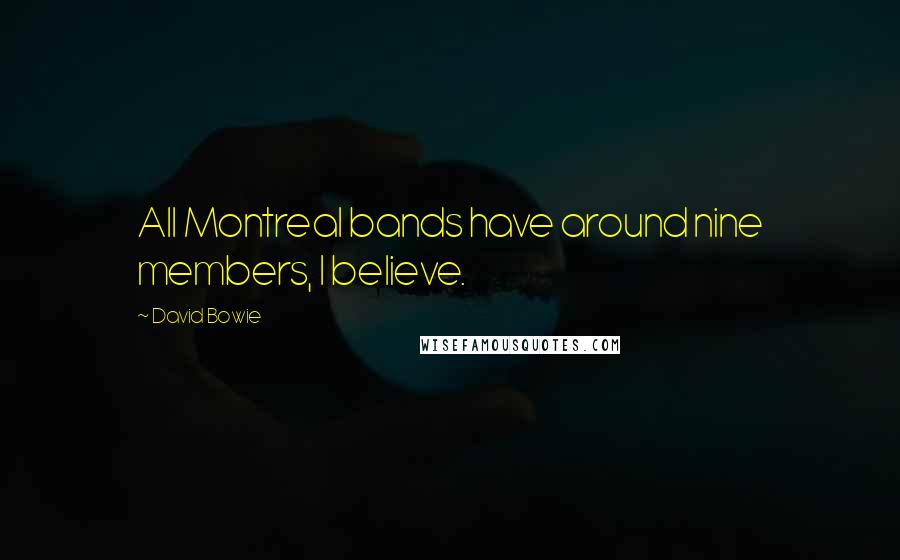 David Bowie Quotes: All Montreal bands have around nine members, I believe.