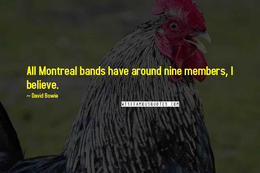 David Bowie Quotes: All Montreal bands have around nine members, I believe.