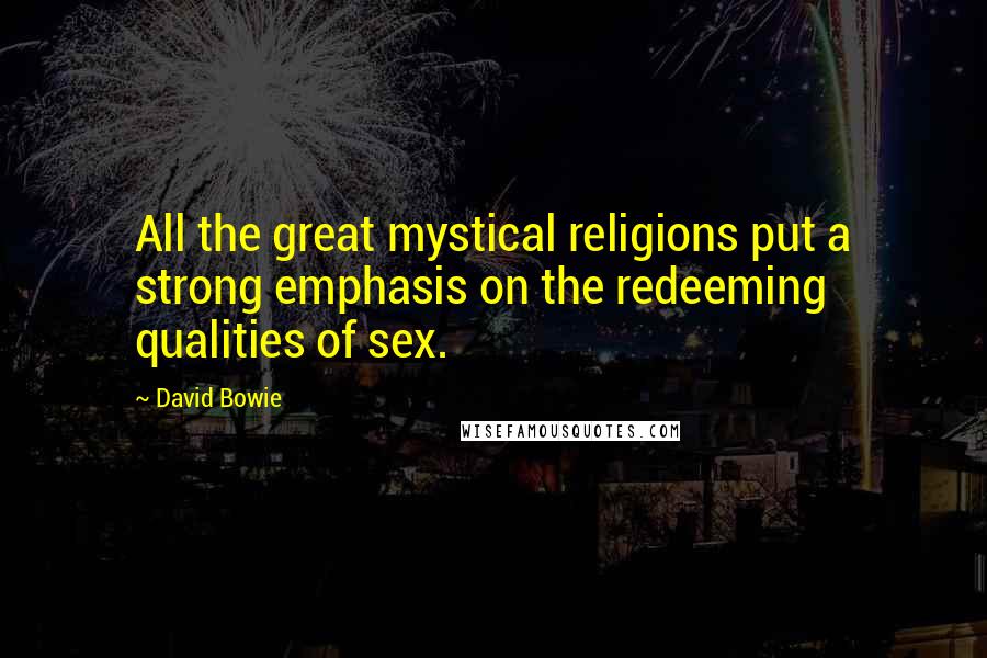 David Bowie Quotes: All the great mystical religions put a strong emphasis on the redeeming qualities of sex.