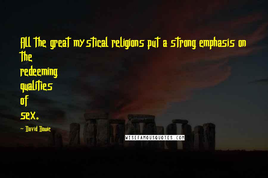 David Bowie Quotes: All the great mystical religions put a strong emphasis on the redeeming qualities of sex.
