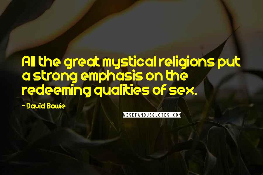 David Bowie Quotes: All the great mystical religions put a strong emphasis on the redeeming qualities of sex.