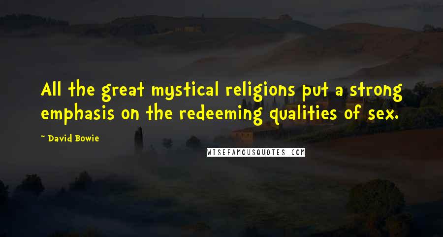 David Bowie Quotes: All the great mystical religions put a strong emphasis on the redeeming qualities of sex.