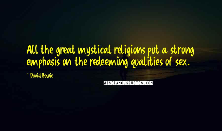 David Bowie Quotes: All the great mystical religions put a strong emphasis on the redeeming qualities of sex.