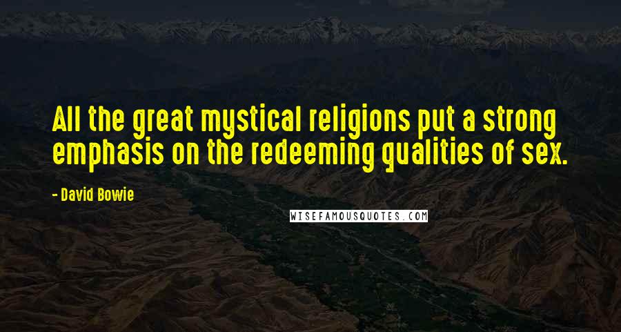 David Bowie Quotes: All the great mystical religions put a strong emphasis on the redeeming qualities of sex.