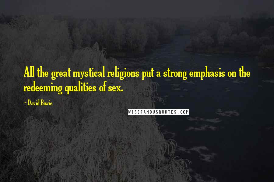 David Bowie Quotes: All the great mystical religions put a strong emphasis on the redeeming qualities of sex.