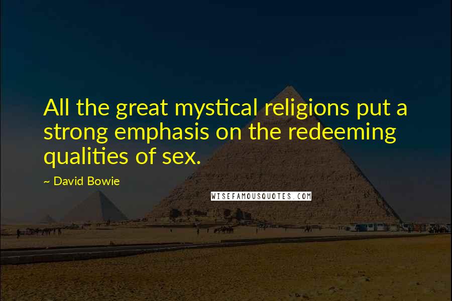David Bowie Quotes: All the great mystical religions put a strong emphasis on the redeeming qualities of sex.