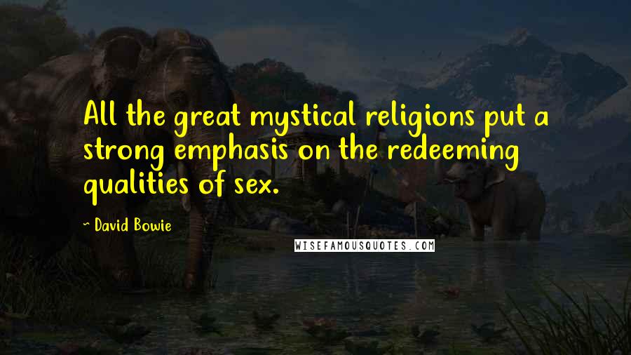 David Bowie Quotes: All the great mystical religions put a strong emphasis on the redeeming qualities of sex.