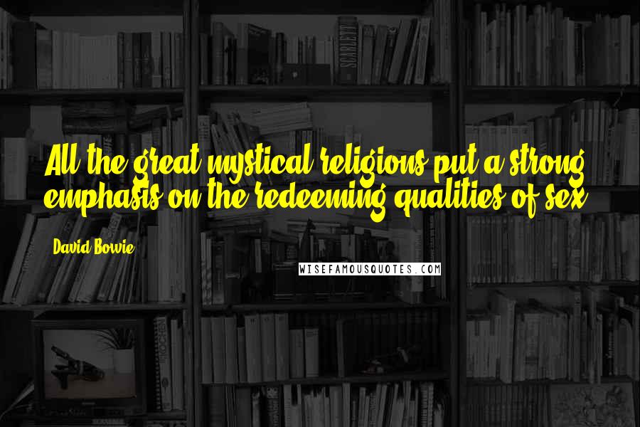 David Bowie Quotes: All the great mystical religions put a strong emphasis on the redeeming qualities of sex.