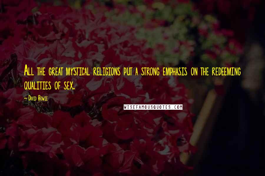 David Bowie Quotes: All the great mystical religions put a strong emphasis on the redeeming qualities of sex.