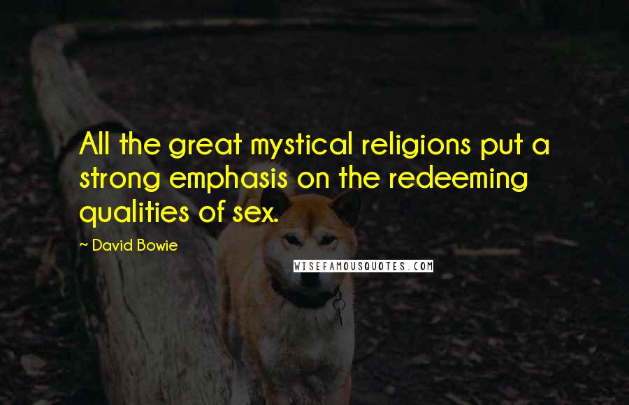 David Bowie Quotes: All the great mystical religions put a strong emphasis on the redeeming qualities of sex.