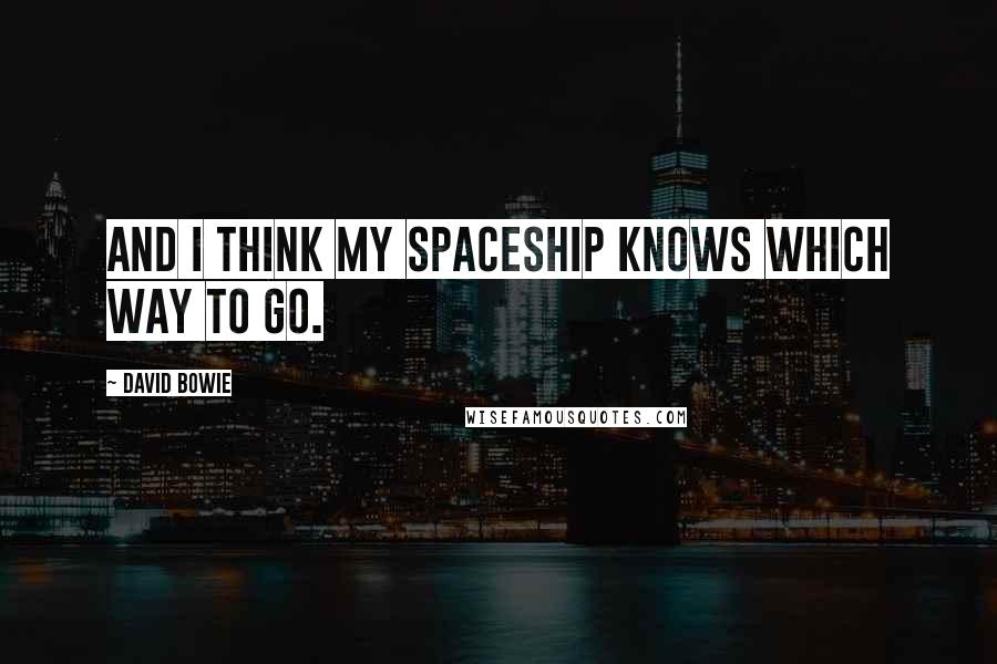 David Bowie Quotes: And I think my spaceship knows which way to go.