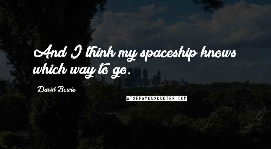 David Bowie Quotes: And I think my spaceship knows which way to go.