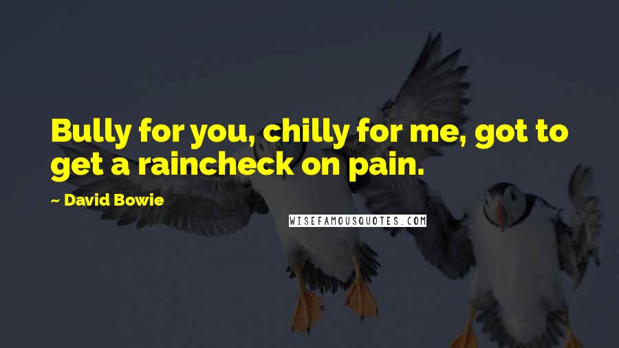 David Bowie Quotes: Bully for you, chilly for me, got to get a raincheck on pain.