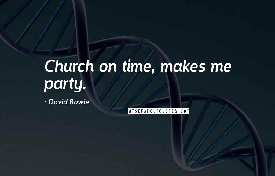 David Bowie Quotes: Church on time, makes me party.