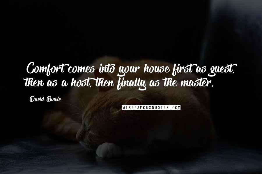 David Bowie Quotes: Comfort comes into your house first as guest, then as a host, then finally as the master.