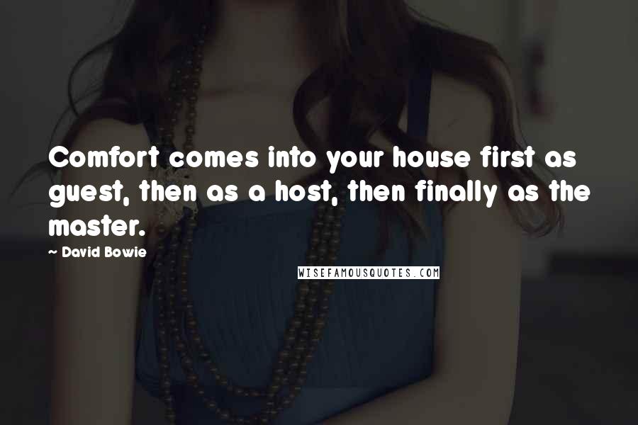 David Bowie Quotes: Comfort comes into your house first as guest, then as a host, then finally as the master.