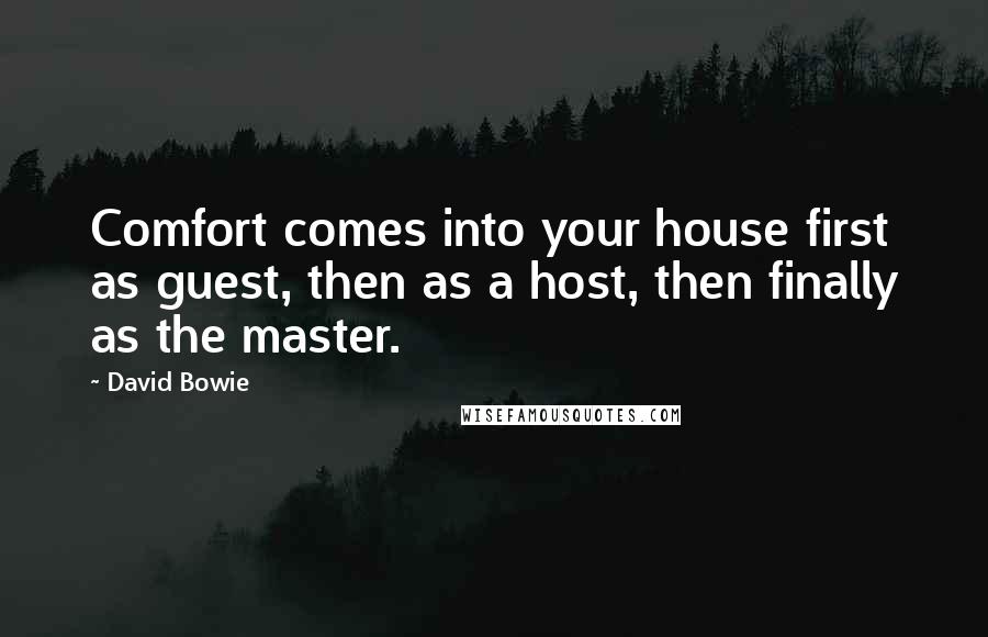 David Bowie Quotes: Comfort comes into your house first as guest, then as a host, then finally as the master.