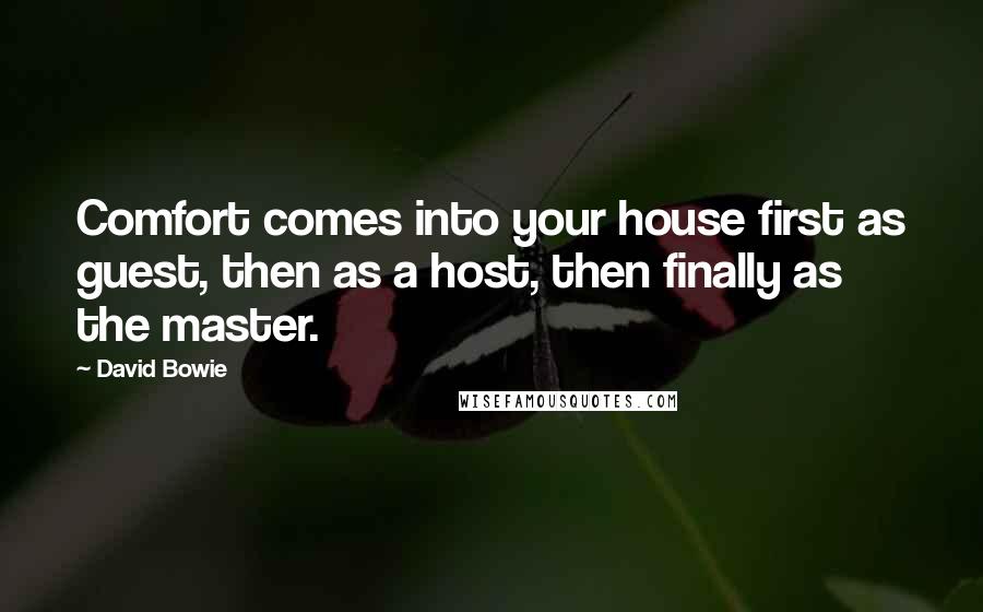 David Bowie Quotes: Comfort comes into your house first as guest, then as a host, then finally as the master.