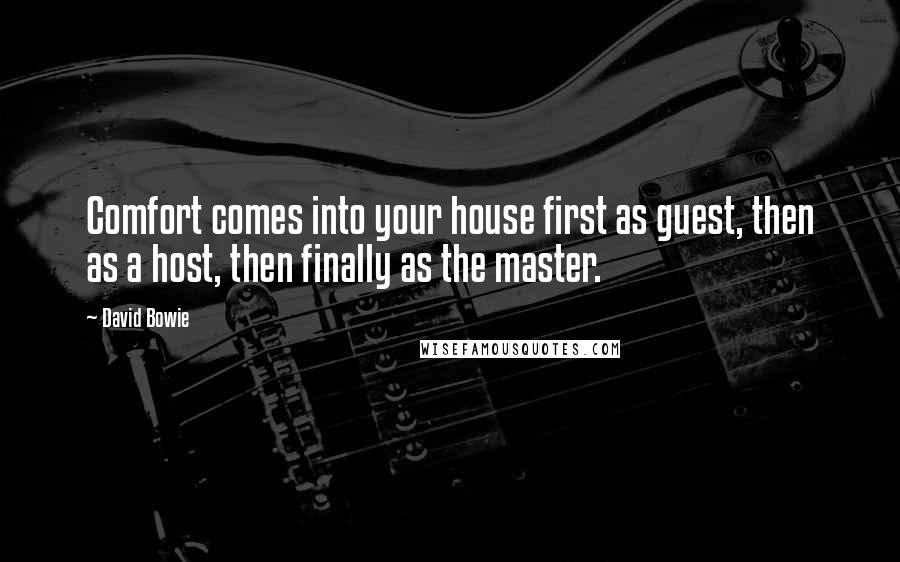 David Bowie Quotes: Comfort comes into your house first as guest, then as a host, then finally as the master.