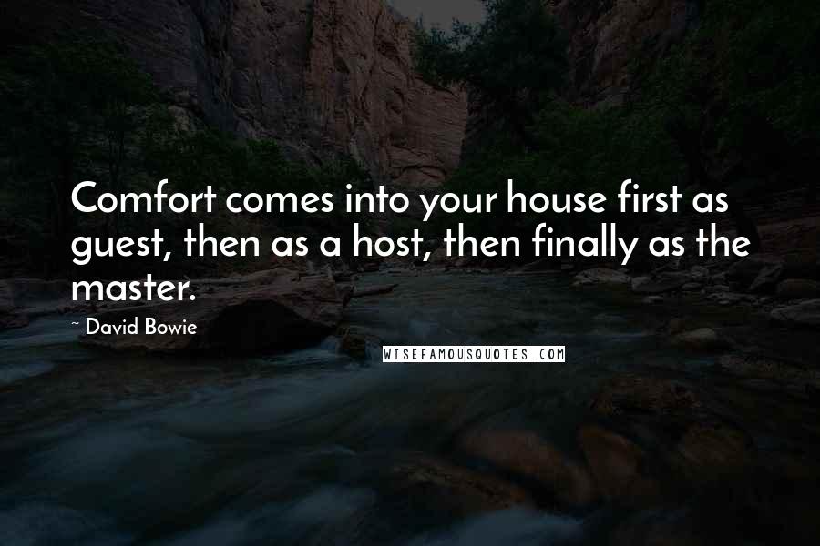 David Bowie Quotes: Comfort comes into your house first as guest, then as a host, then finally as the master.