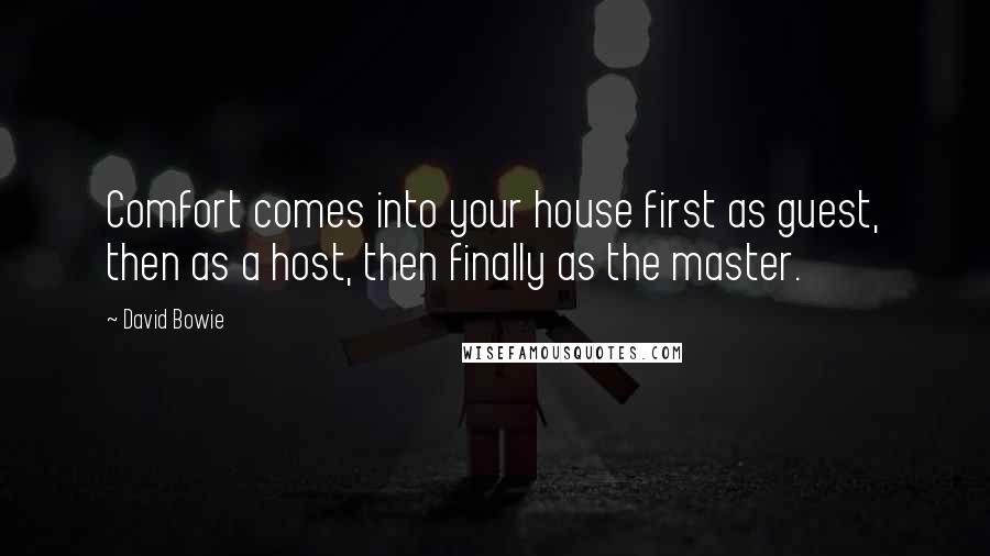 David Bowie Quotes: Comfort comes into your house first as guest, then as a host, then finally as the master.