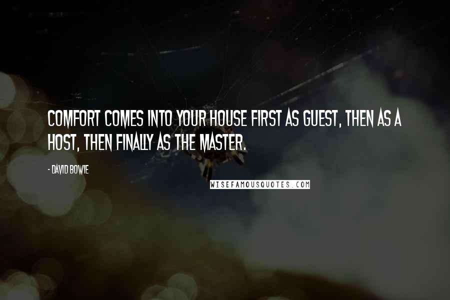 David Bowie Quotes: Comfort comes into your house first as guest, then as a host, then finally as the master.