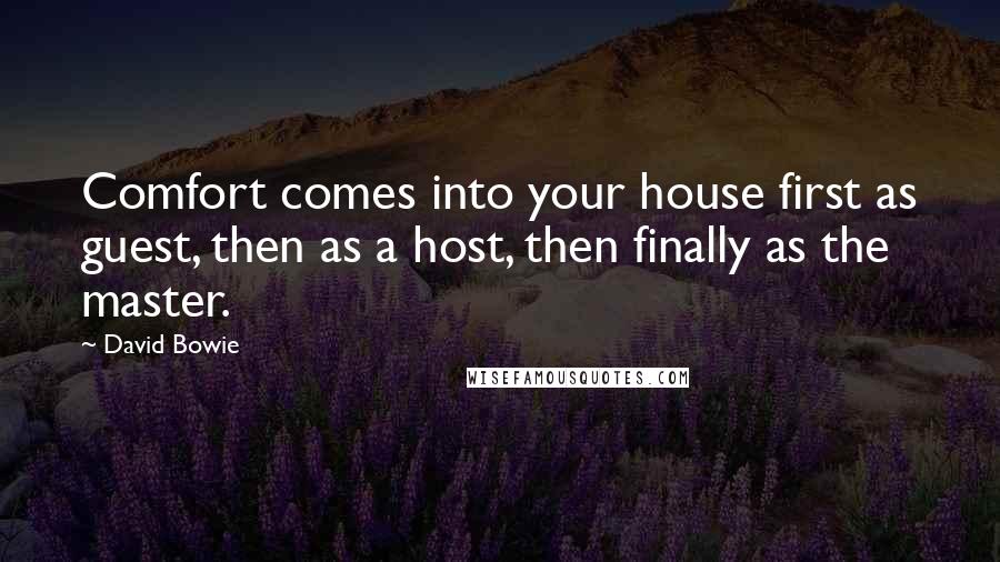 David Bowie Quotes: Comfort comes into your house first as guest, then as a host, then finally as the master.