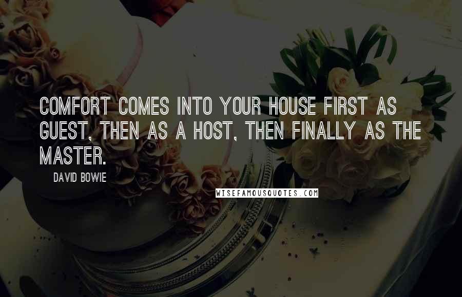 David Bowie Quotes: Comfort comes into your house first as guest, then as a host, then finally as the master.