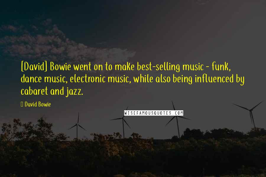 David Bowie Quotes: [David] Bowie went on to make best-selling music - funk, dance music, electronic music, while also being influenced by cabaret and jazz.