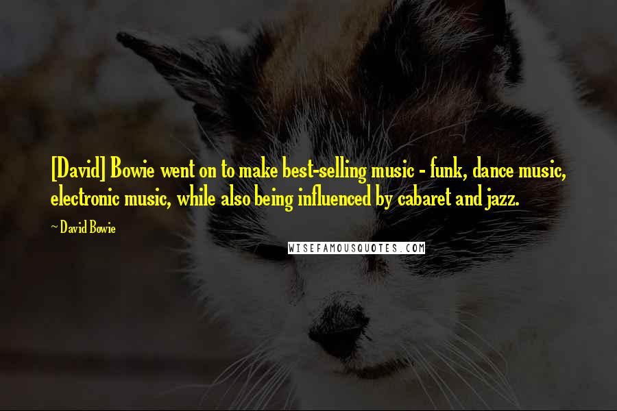 David Bowie Quotes: [David] Bowie went on to make best-selling music - funk, dance music, electronic music, while also being influenced by cabaret and jazz.