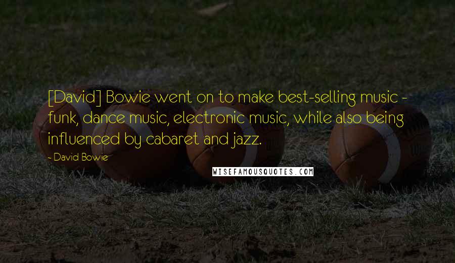 David Bowie Quotes: [David] Bowie went on to make best-selling music - funk, dance music, electronic music, while also being influenced by cabaret and jazz.