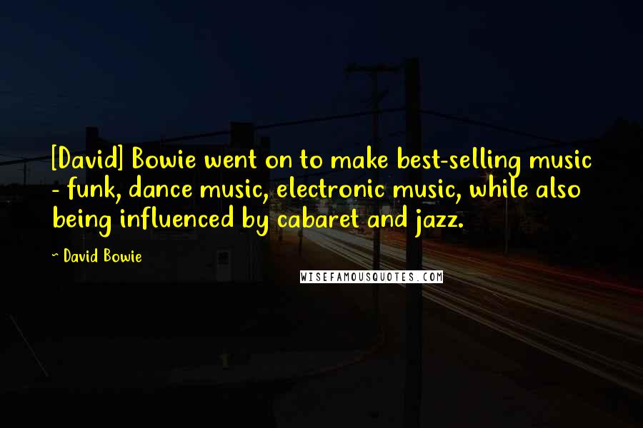 David Bowie Quotes: [David] Bowie went on to make best-selling music - funk, dance music, electronic music, while also being influenced by cabaret and jazz.