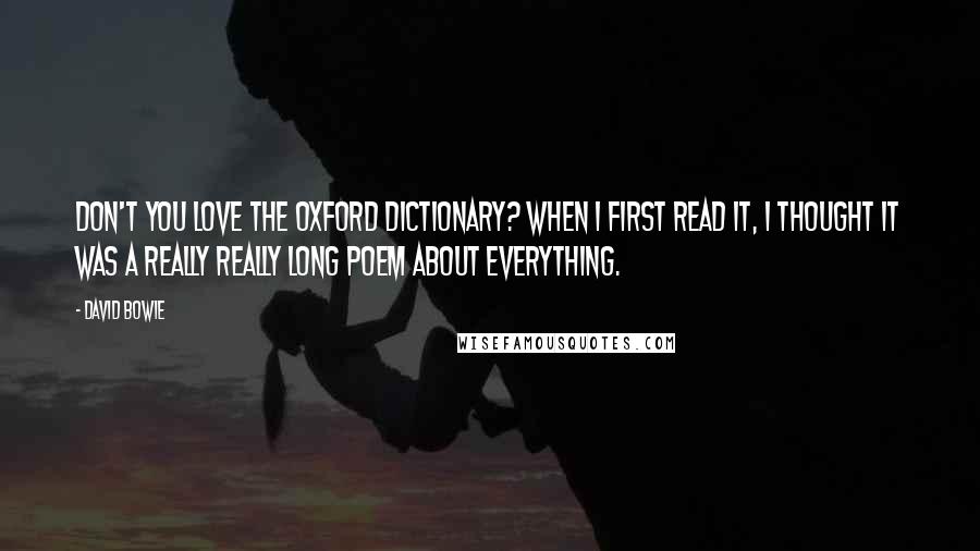 David Bowie Quotes: Don't you love the Oxford Dictionary? When I first read it, I thought it was a really really long poem about everything.
