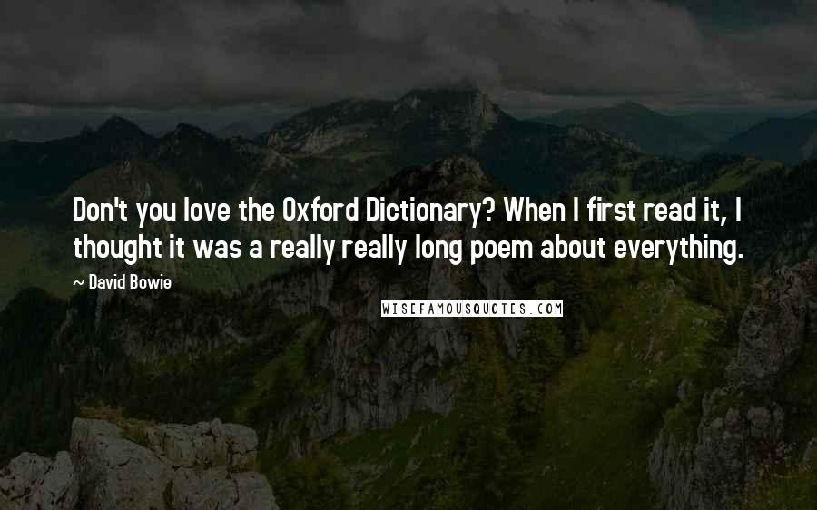 David Bowie Quotes: Don't you love the Oxford Dictionary? When I first read it, I thought it was a really really long poem about everything.