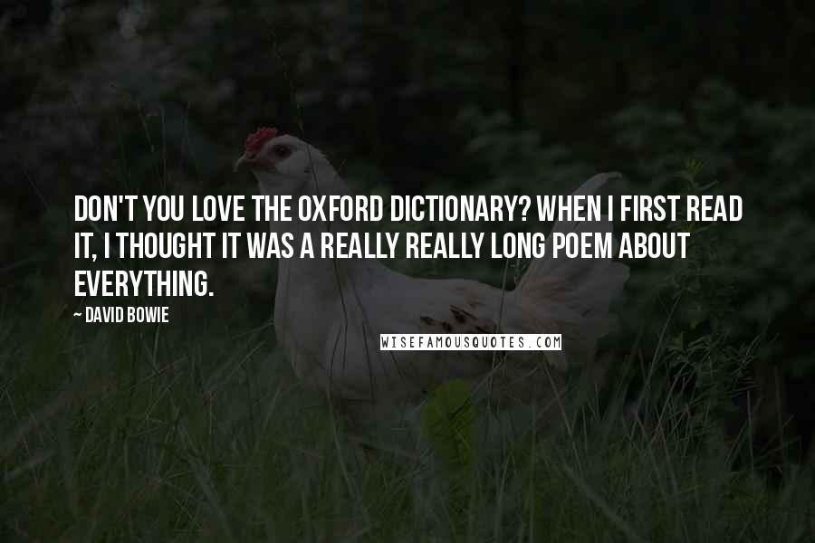 David Bowie Quotes: Don't you love the Oxford Dictionary? When I first read it, I thought it was a really really long poem about everything.