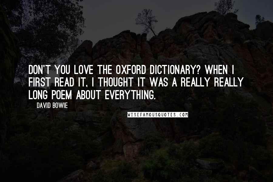 David Bowie Quotes: Don't you love the Oxford Dictionary? When I first read it, I thought it was a really really long poem about everything.