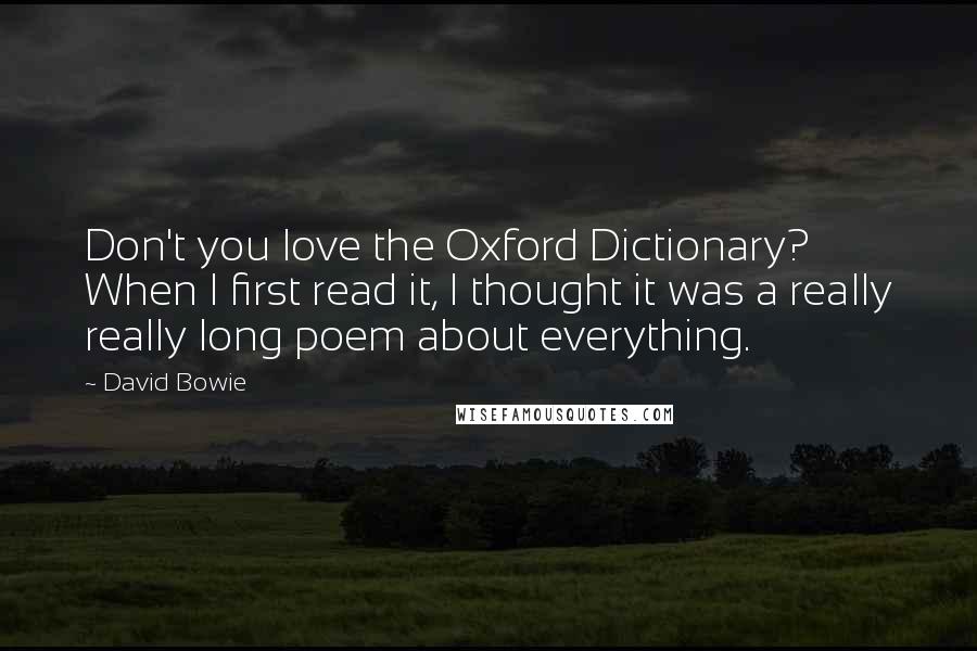 David Bowie Quotes: Don't you love the Oxford Dictionary? When I first read it, I thought it was a really really long poem about everything.